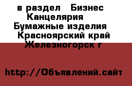  в раздел : Бизнес » Канцелярия »  » Бумажные изделия . Красноярский край,Железногорск г.